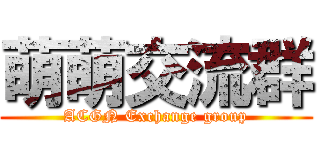 萌萌交流群 (ACGN Exchange group)