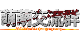 萌萌交流群 (ACGN Exchange group)