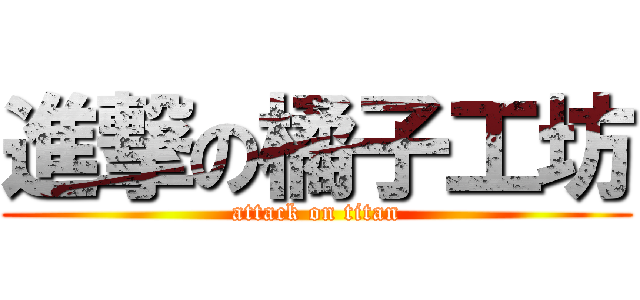 進撃の橘子工坊 (attack on titan)