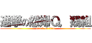 進撃の怨婦Ｑ，鵝組 (attack on titan)