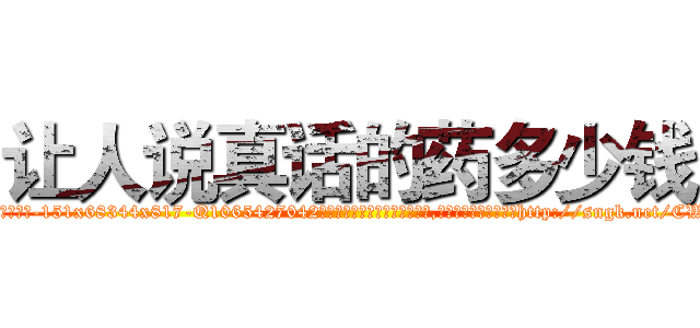 让人说真话的药多少钱 (让人说真话的药多少钱【电-151x68344x817-Q1065427042元吉药业】我们做的是长期生意,靠的是老客户长期支持http://sngk.net/CWLSph

参考消息网我们做的是长期生意,靠的是老客户长期支持也许我们早该意识到，就连鲍勃·霍斯金斯（金球奖戏剧类电影男主角 
)