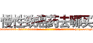 慢性致癌药去哪买 (慢性致癌药去哪买【电-186x2687x6963-Q278180069元-吉-药-业】我们做的是长期生意,靠的是老客户长期支持 http://sngk.net/PaB84L
)