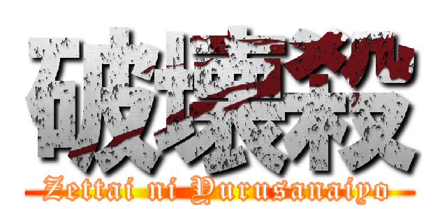 破壊殺 (Zettai ni Yurusanaiyo)