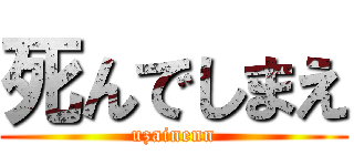 死んでしまえ (uzainenn)