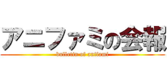 アニファミの会報 (bulletin of anifami)