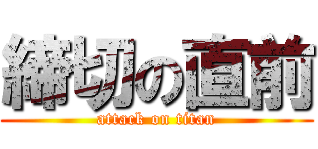 締切の直前 (attack on titan)