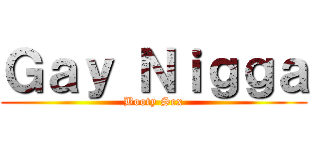 Ｇａｙ Ｎｉｇｇａ (Booty Sex)