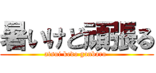 暑いけど頑張る (atsui kedo ganbaru )