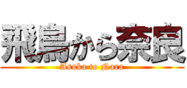 飛鳥から奈良 (Asuka to Nara)