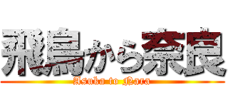 飛鳥から奈良 (Asuka to Nara)