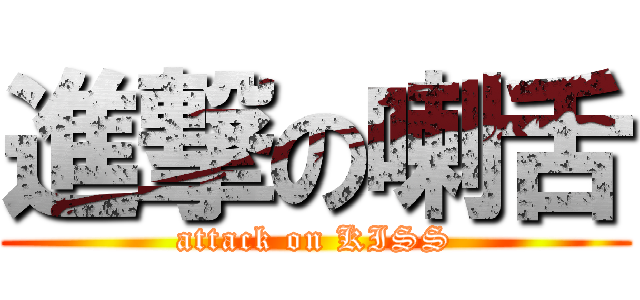 進撃の喇舌 (attack on KISS)