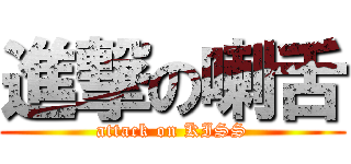 進撃の喇舌 (attack on KISS)