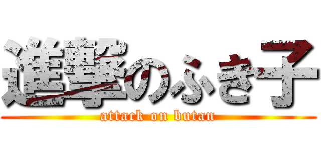 進撃のふき子 (attack on butan)