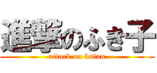 進撃のふき子 (attack on butan)