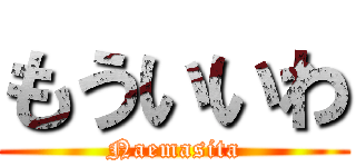 もういいわ (Naemasita)
