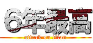 ６年最高 (attack on titan)