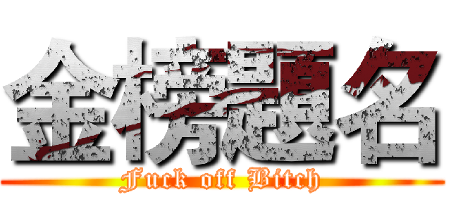 金榜題名 (Fuck off Bitch)