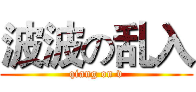 波波の乱入 (qiang on v)