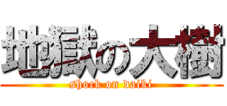 地獄の大樹 (shock on daiki)