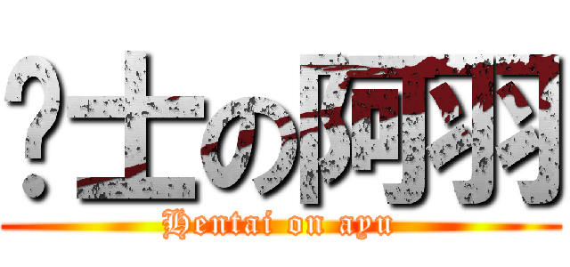 绅士の阿羽 (Hentai on ayu)