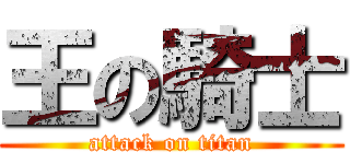 王の騎士 (attack on titan)