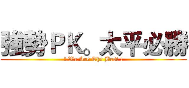 強勢ＰＫ。太平必勝 (! We Are The Best !)