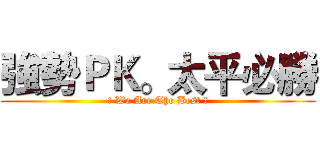 強勢ＰＫ。太平必勝 (! We Are The Best !)