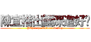 陳宜楷出國深造好屌 (PChen the Taiwanese Boy)
