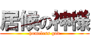 居候の神様 (homeless god)