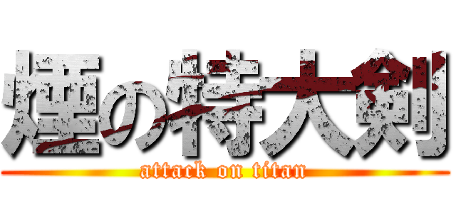 煙の特大剣 (attack on titan)
