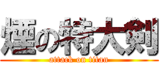 煙の特大剣 (attack on titan)