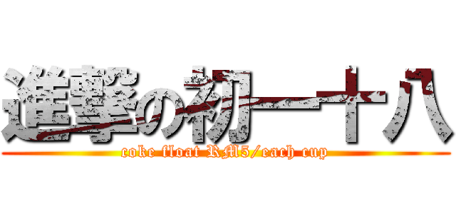 進撃の初一十八 (coke float RM5/each cup)