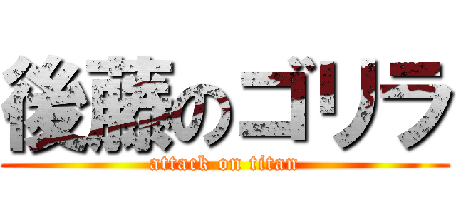 後藤のゴリラ (attack on titan)