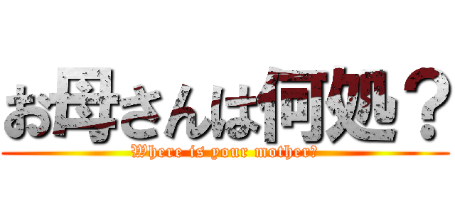お母さんは何処？ (Where is your mother?)