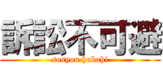 訴訟不可避 (sosyou hukahi)