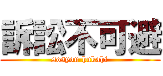 訴訟不可避 (sosyou hukahi)