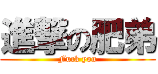 進撃の肥弟 (Fuck you)