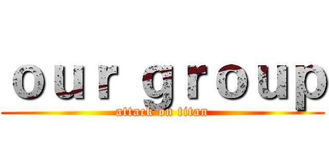 ｏｕｒ ｇｒｏｕｐ (attack on titan)