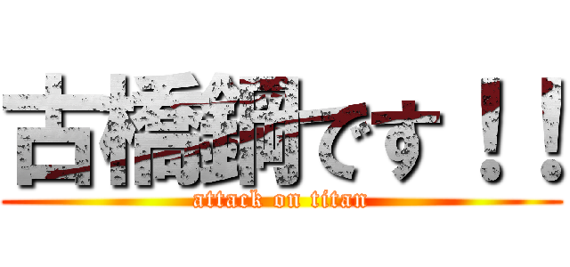 古橋鋼です！！ (attack on titan)