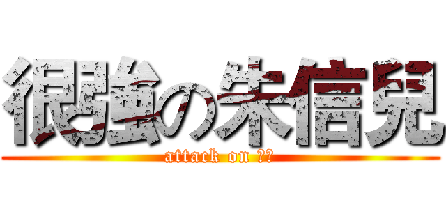 很強の朱信兒 (attack on 信兒)