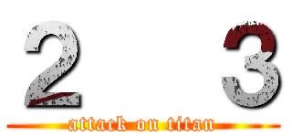 ２   ３ (attack on titan)