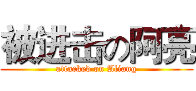 被进击の阿亮 (attacked on Aliang)