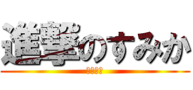 進撃のすみか (すきだよ)
