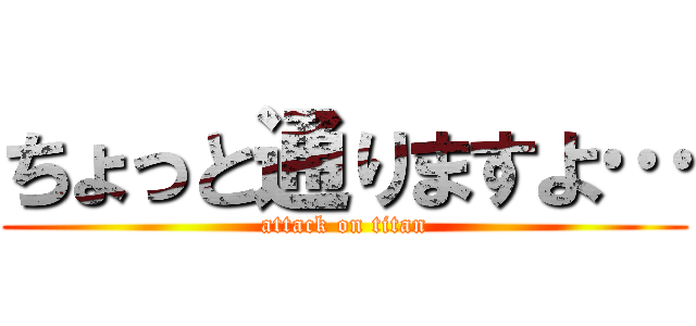ちょっと通りますよ… (attack on titan)