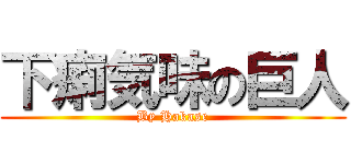 下痢気味の巨人 (By Hakase)