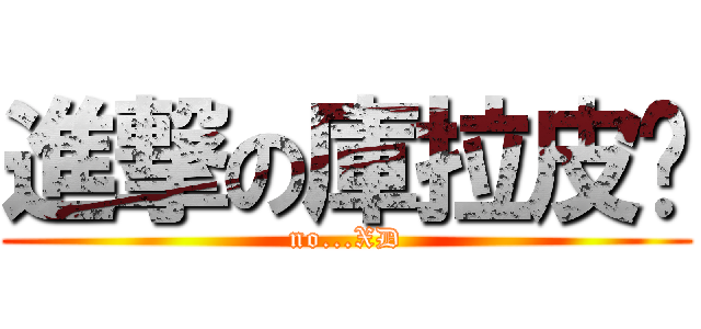 進撃の庫拉皮卡 (no...XD)