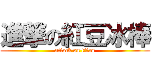 進撃の紅豆冰棒 (attack on titan)