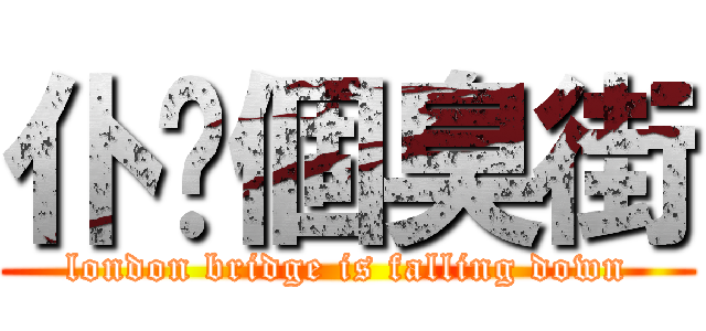 仆你個臭街 (london bridge is falling down)