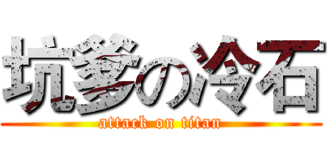 坑爹の冷石 (attack on titan)