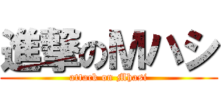 進撃のＭハシ (attack on Mhasi)